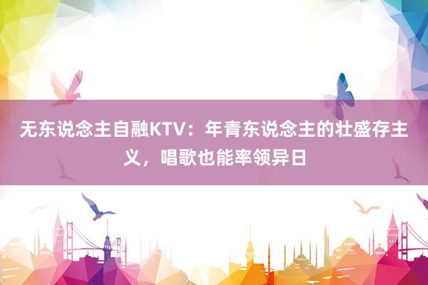 无东说念主自融KTV：年青东说念主的壮盛存主义，唱歌也能率领异日