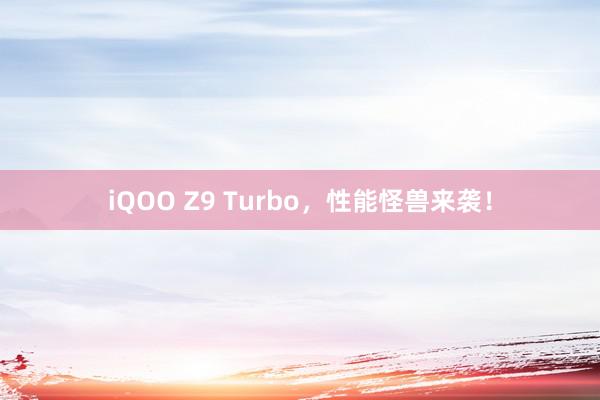 iQOO Z9 Turbo，性能怪兽来袭！