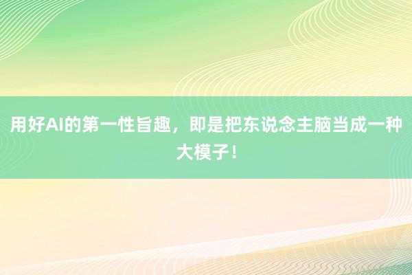 用好AI的第一性旨趣，即是把东说念主脑当成一种大模子！