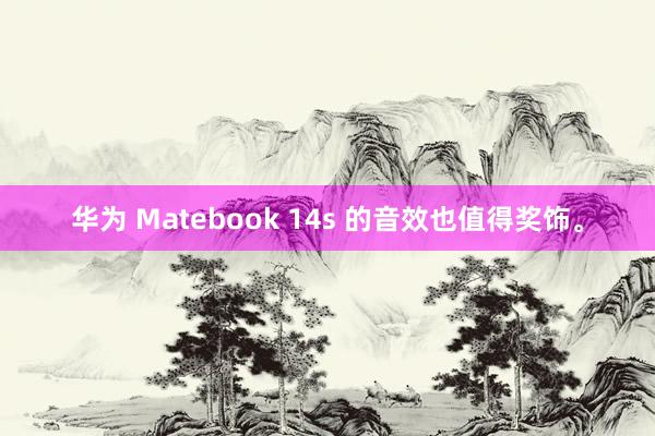 华为 Matebook 14s 的音效也值得奖饰。