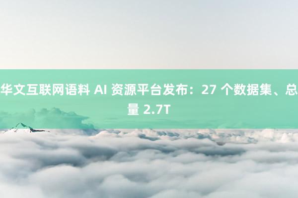 华文互联网语料 AI 资源平台发布：27 个数据集、总量 2.7T