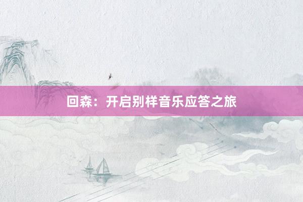 回森：开启别样音乐应答之旅