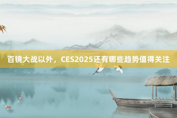 百镜大战以外，CES2025还有哪些趋势值得关注