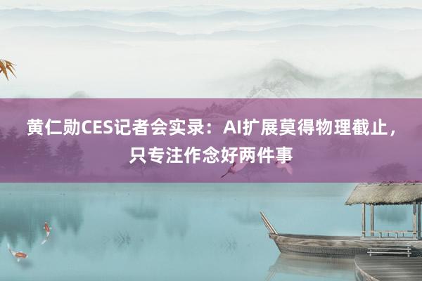 黄仁勋CES记者会实录：AI扩展莫得物理截止，只专注作念好两件事