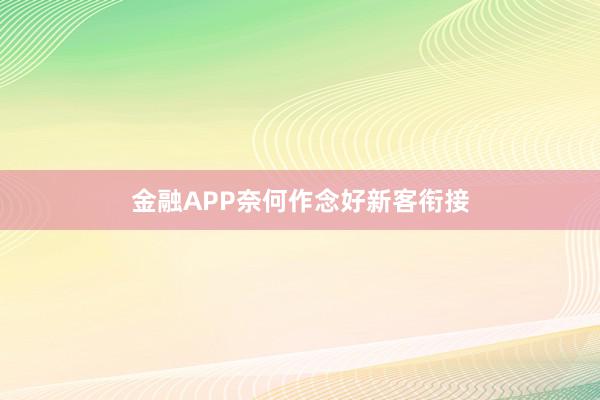 金融APP奈何作念好新客衔接