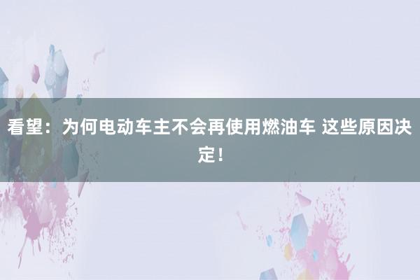 看望：为何电动车主不会再使用燃油车 这些原因决定！