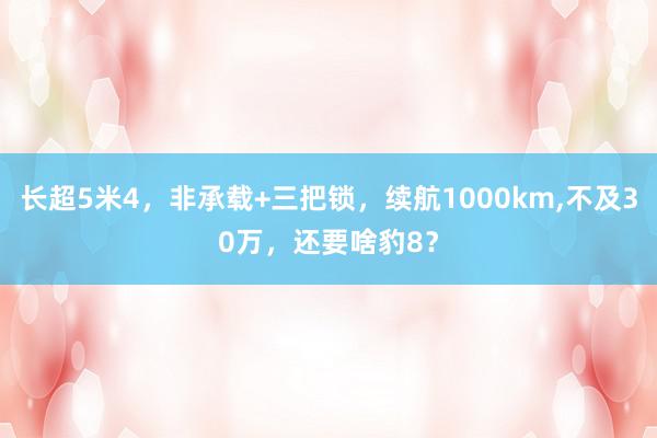 长超5米4，非承载+三把锁，续航1000km,不及30万，还要啥豹8？