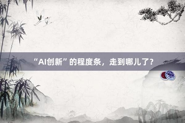 “AI创新”的程度条，走到哪儿了？