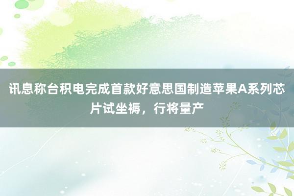 讯息称台积电完成首款好意思国制造苹果A系列芯片试坐褥，行将量产