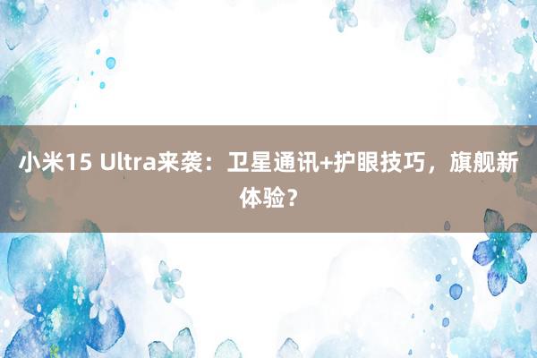 小米15 Ultra来袭：卫星通讯+护眼技巧，旗舰新体验？