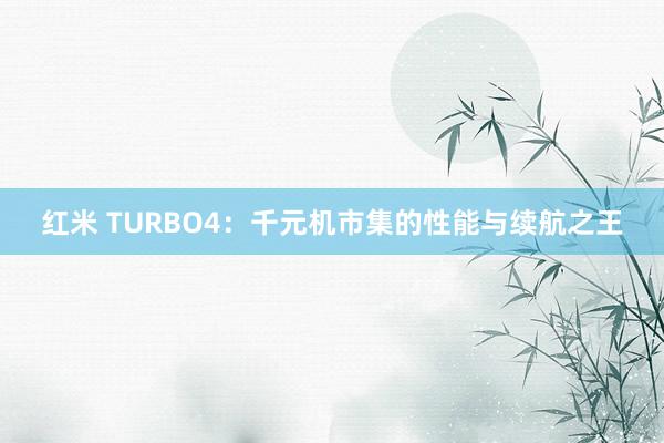 红米 TURBO4：千元机市集的性能与续航之王