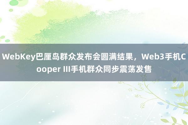 WebKey巴厘岛群众发布会圆满结果，Web3手机Cooper III手机群众同步震荡发售