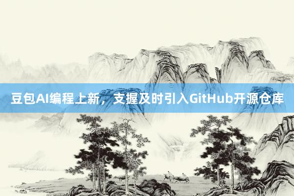 豆包AI编程上新，支握及时引入GitHub开源仓库