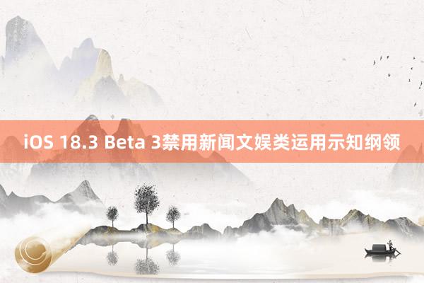 iOS 18.3 Beta 3禁用新闻文娱类运用示知纲领