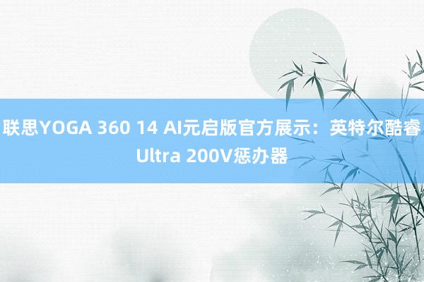 联思YOGA 360 14 AI元启版官方展示：英特尔酷睿Ultra 200V惩办器