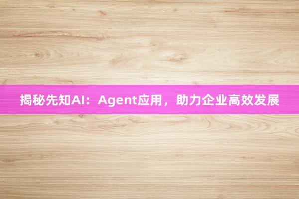 揭秘先知AI：Agent应用，助力企业高效发展