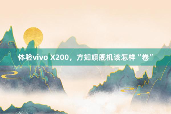 体验vivo X200，方知旗舰机该怎样“卷”