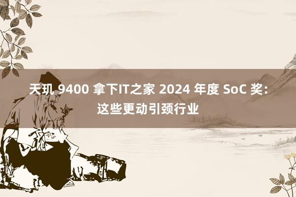 天玑 9400 拿下IT之家 2024 年度 SoC 奖：这些更动引颈行业