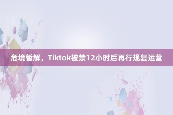 危境暂解，Tiktok被禁12小时后再行规复运营