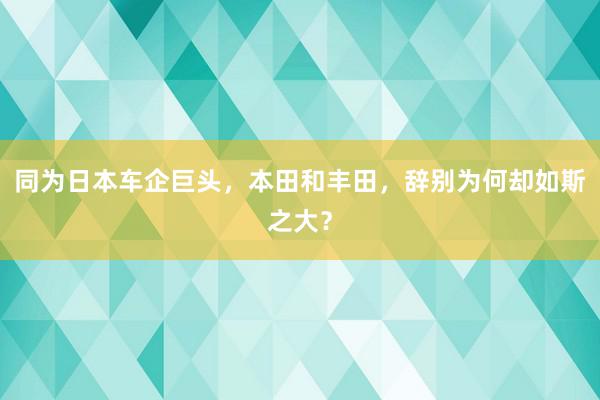 同为日本车企巨头，本田和丰田，辞别为何却如斯之大？