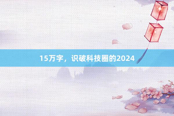 15万字，识破科技圈的2024