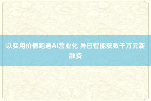 以实用价值跑通AI营业化 异日智能获数千万元新融资