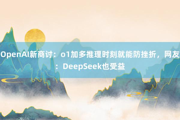 OpenAI新商讨：o1加多推理时刻就能防挫折，网友：DeepSeek也受益