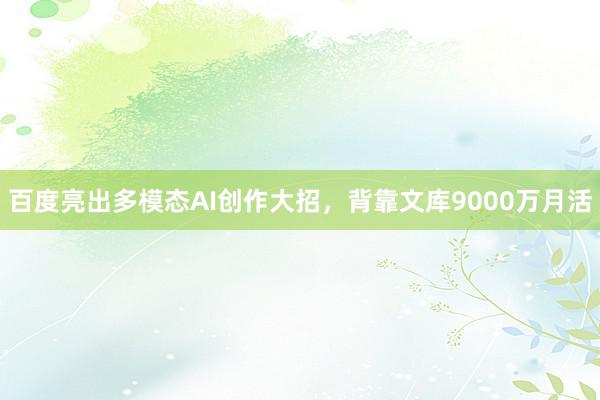 百度亮出多模态AI创作大招，背靠文库9000万月活