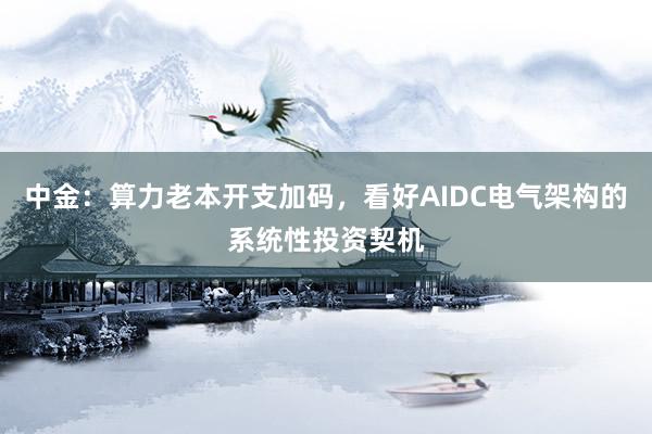 中金：算力老本开支加码，看好AIDC电气架构的系统性投资契机