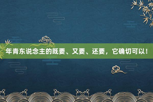 年青东说念主的既要、又要、还要，它确切可以！