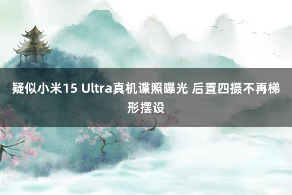 疑似小米15 Ultra真机谍照曝光 后置四摄不再梯形摆设