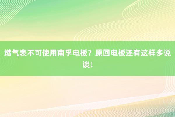 燃气表不可使用南孚电板？原回电板还有这样多说谈！