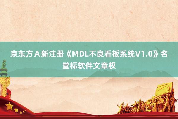 京东方Ａ新注册《MDL不良看板系统V1.0》名堂标软件文章权