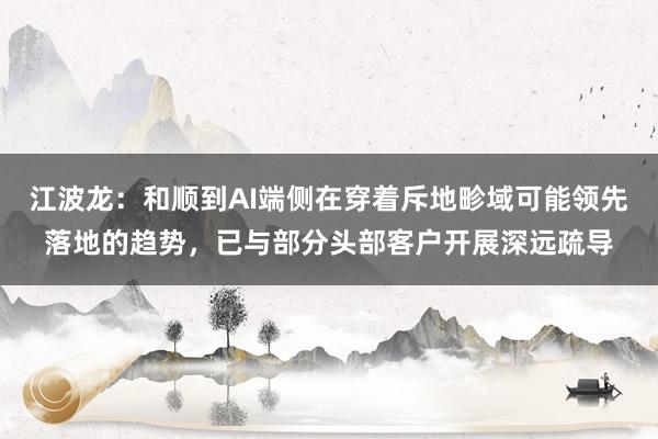 江波龙：和顺到AI端侧在穿着斥地畛域可能领先落地的趋势，已与部分头部客户开展深远疏导