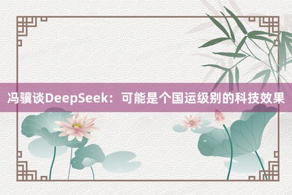 冯骥谈DeepSeek：可能是个国运级别的科技效果