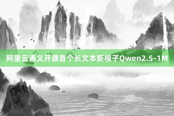 阿里云通义开源首个长文本新模子Qwen2.5-1M