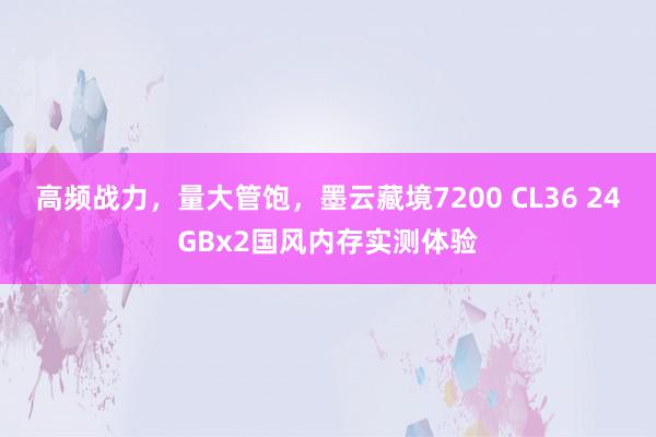 高频战力，量大管饱，墨云藏境7200 CL36 24GBx2国风内存实测体验