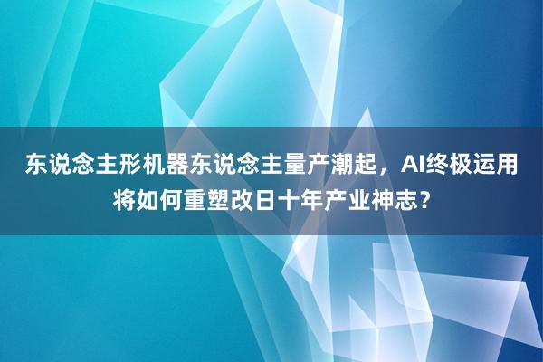 东说念主形机器东说念主量产潮起，AI终极运用将如何重塑改日十年产业神志？