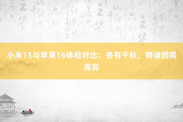 小米15与苹果16体验对比：各有千秋，聘请因需而异