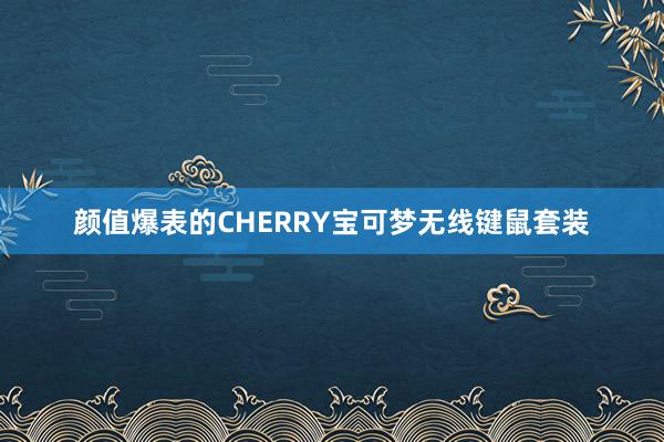 颜值爆表的CHERRY宝可梦无线键鼠套装