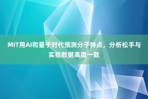 MIT用AI和量子时代预测分子特点，分析松手与实验数据高度一致