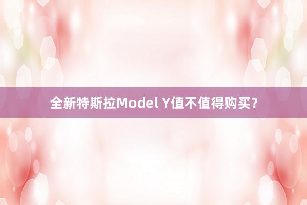 全新特斯拉Model Y值不值得购买？