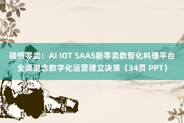 颖悟零卖：AI IOT SAAS新零卖数智化料理平台全渠说念数字化运营建立决策（34页 PPT）