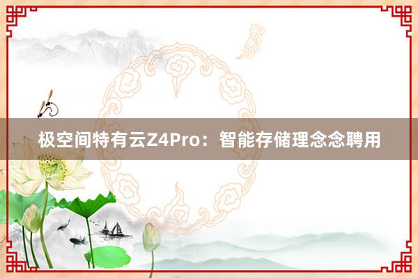 极空间特有云Z4Pro：智能存储理念念聘用