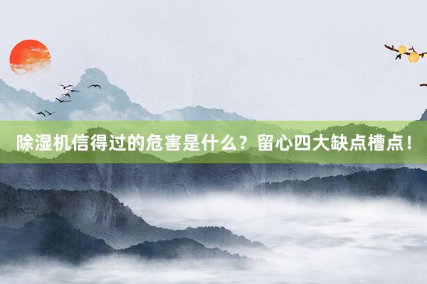 除湿机信得过的危害是什么？留心四大缺点槽点！