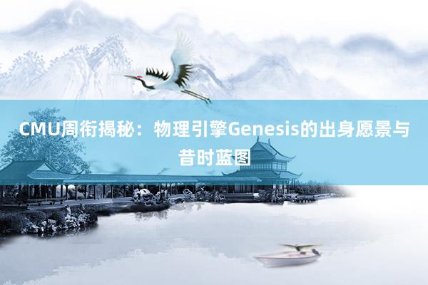 CMU周衔揭秘：物理引擎Genesis的出身愿景与昔时蓝图