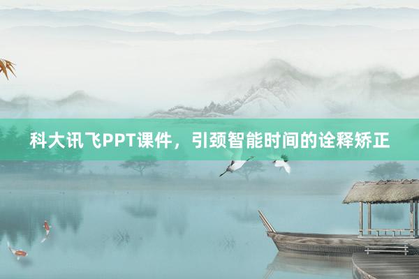 科大讯飞PPT课件，引颈智能时间的诠释矫正